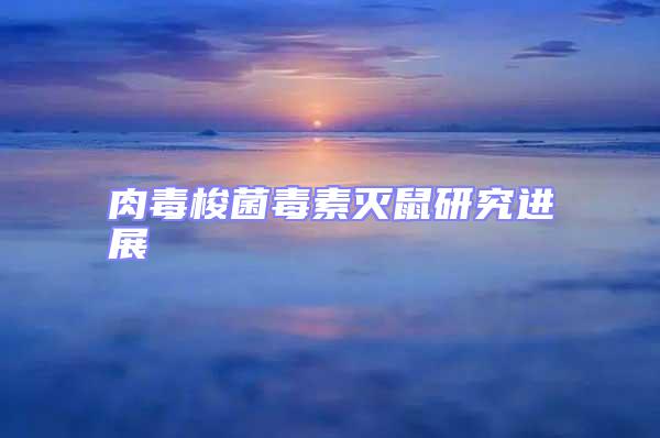 肉毒梭菌毒素滅鼠研究進(jìn)展