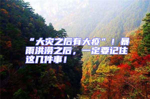 “大災(zāi)之后有大疫”！暴雨洪澇之后，一定要記住這幾件事！