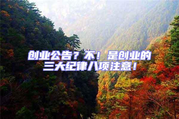 創(chuàng)業(yè)公告？不！是創(chuàng)業(yè)的三大紀(jì)律八項(xiàng)注意！