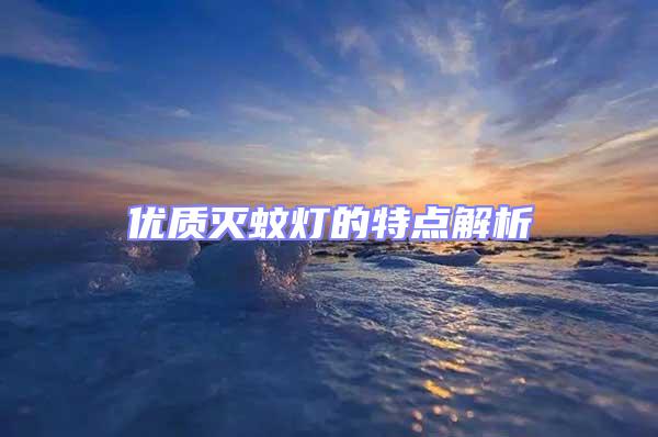 優(yōu)質(zhì)滅蚊燈的特點解析