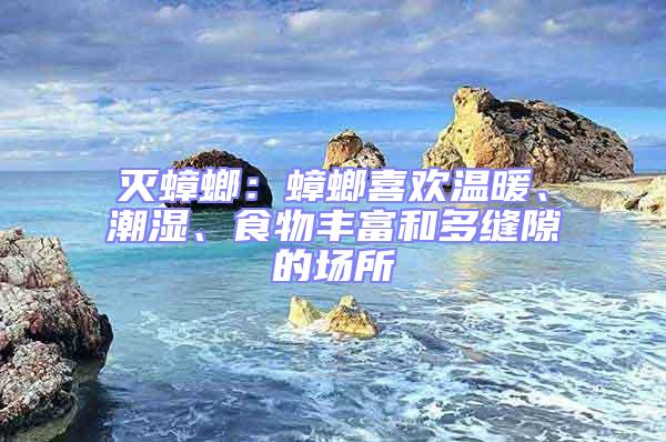 滅蟑螂：蟑螂喜歡溫暖、潮濕、食物豐富和多縫隙的場所