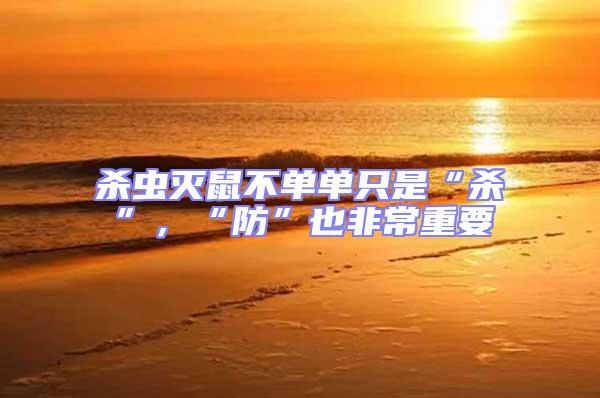 殺蟲(chóng)滅鼠不單單只是“殺”，“防”也非常重要