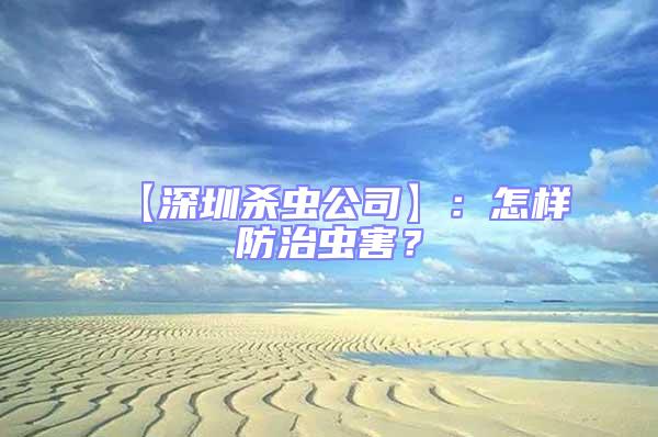 【深圳殺蟲公司】：怎樣防治蟲害？