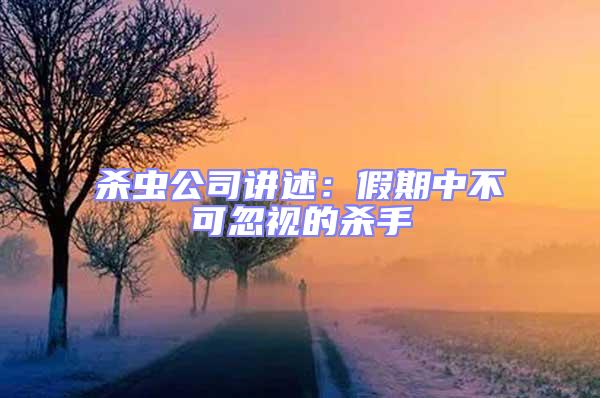 殺蟲(chóng)公司講述：假期中不可忽視的殺手