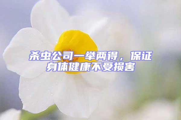 殺蟲公司一舉兩得，保證身體健康不受損害