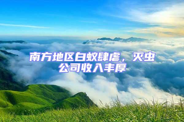 南方地區(qū)白蟻肆虐，滅蟲(chóng)公司收入豐厚