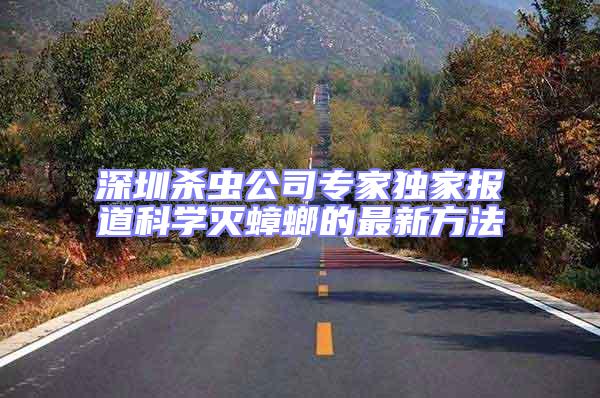 深圳殺蟲公司專家獨家報道科學(xué)滅蟑螂的最新方法