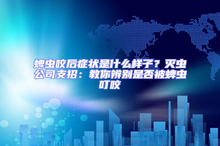 蜱蟲咬后癥狀是什么樣子？滅蟲公司支招：教你辨別是否被蜱蟲叮咬
