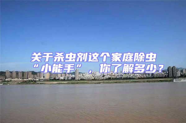 關(guān)于殺蟲劑這個家庭除蟲“小能手”，你了解多少？