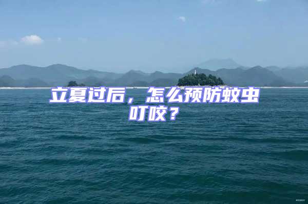 立夏過后，怎么預(yù)防蚊蟲叮咬？