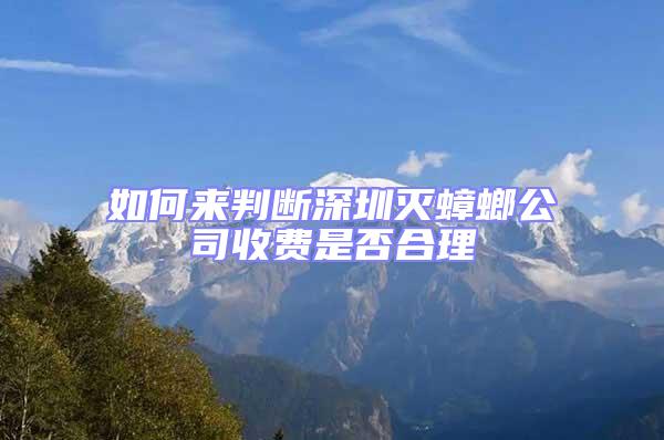 如何來判斷深圳滅蟑螂公司收費(fèi)是否合理