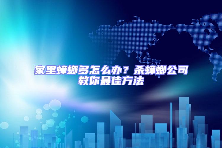 家里蟑螂多怎么辦？殺蟑螂公司教你最佳方法