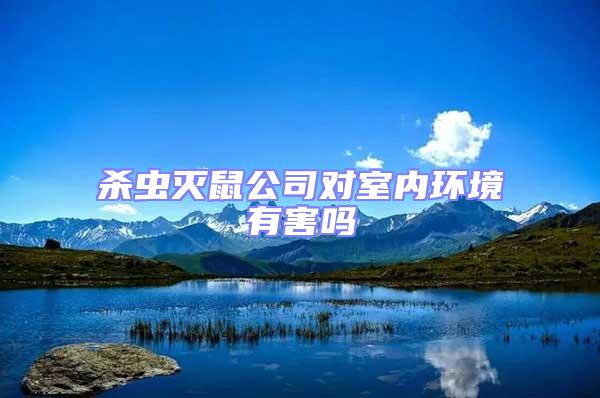 殺蟲(chóng)滅鼠公司對(duì)室內(nèi)環(huán)境有害嗎