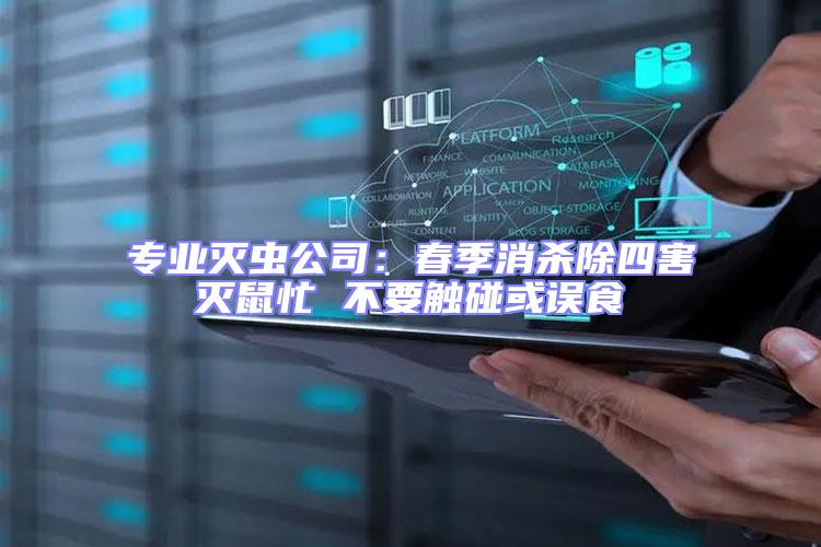 專業(yè)滅蟲(chóng)公司：春季消殺除四害滅鼠忙 不要觸碰或誤食
