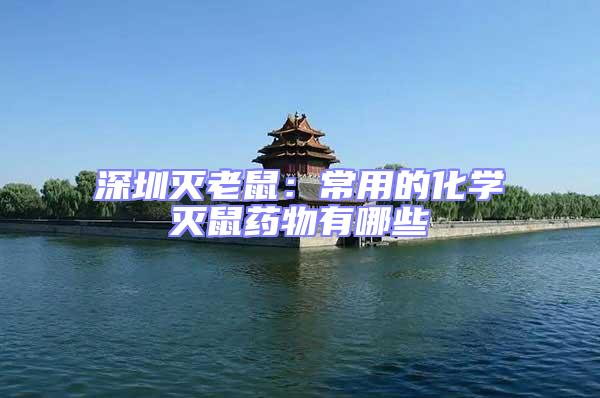 深圳滅老鼠：常用的化學(xué)滅鼠藥物有哪些