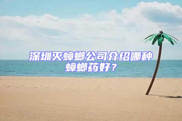 深圳滅蟑螂公司介紹哪種蟑螂藥好？