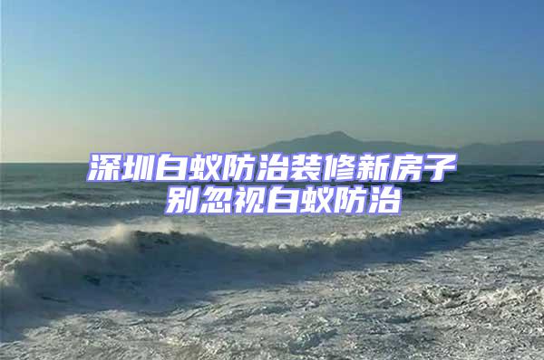 深圳白蟻防治裝修新房子 別忽視白蟻防治
