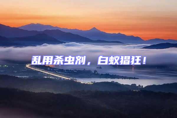 亂用殺蟲(chóng)劑，白蟻猖狂！