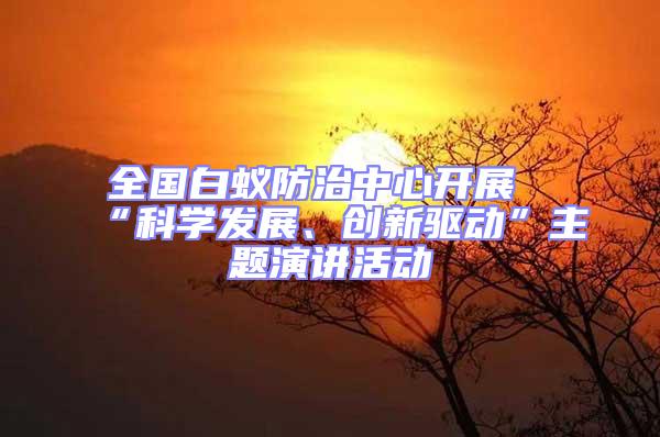 全國白蟻防治中心開展“科學發(fā)展、創(chuàng)新驅動”主題演講活動