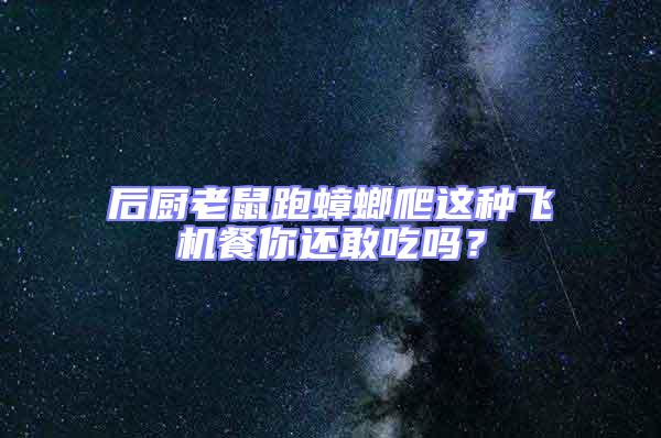 后廚老鼠跑蟑螂爬這種飛機(jī)餐你還敢吃嗎？