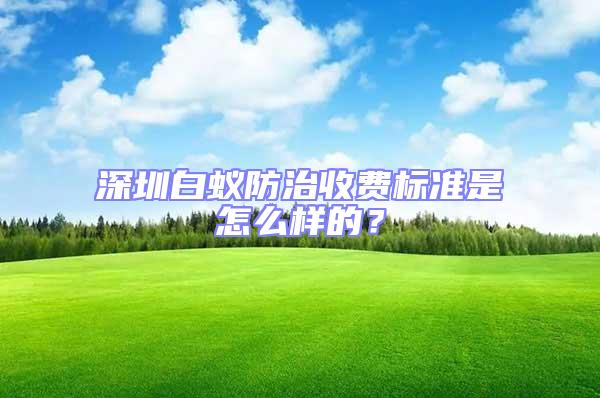 深圳白蟻防治收費標準是怎么樣的？