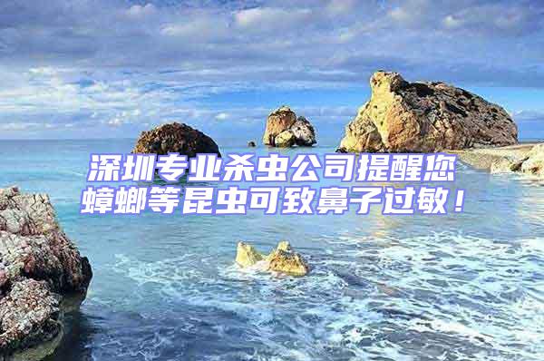 深圳專(zhuān)業(yè)殺蟲(chóng)公司提醒您蟑螂等昆蟲(chóng)可致鼻子過(guò)敏！