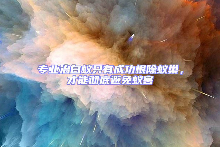 專業(yè)治白蟻只有成功根除蟻巢，才能徹底避免蟻害