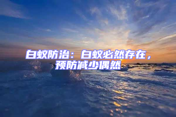 白蟻防治：白蟻必然存在，預(yù)防減少偶然