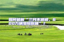 如何破解“三月不曬被，600萬螨蟲陪你睡”？