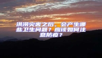 洪澇災害之后，會產生哪些衛(wèi)生問題？應該如何注意防疫？