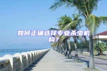如何正確選擇專業(yè)殺蟲機(jī)構(gòu)？