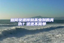 如何快速辨別殺蟲劑的真?zhèn)?？這還不簡單