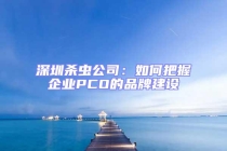 深圳殺蟲公司：如何把握企業(yè)PCO的品牌建設
