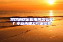 賓館酒店出現(xiàn)蟲害怎么辦？專業(yè)殺蟲公司來幫你