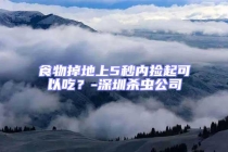 食物掉地上5秒內(nèi)撿起可以吃？-深圳殺蟲公司