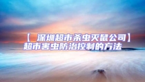 【 深圳超市殺蟲滅鼠公司】超市害蟲防治控制的方法