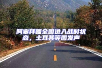 阿塞拜疆全國進(jìn)入戰(zhàn)時(shí)狀態(tài)，土耳其等國發(fā)聲