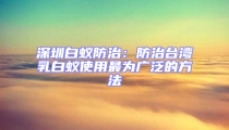 深圳白蟻防治：防治臺(tái)灣乳白蟻使用最為廣泛的方法