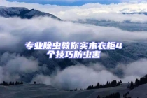 專業(yè)除蟲教你實(shí)木衣柜4個(gè)技巧防蟲害