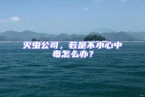 滅蟲(chóng)公司，若是不小心中毒怎么辦？