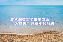 夏天就要到了家里怎么“滅四害”有點(diǎn)小竅門哦