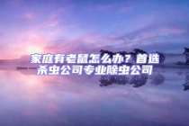 家庭有老鼠怎么辦？首選殺蟲公司專業(yè)除蟲公司