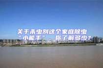 關(guān)于殺蟲劑這個家庭除蟲“小能手”，你了解多少？