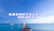 家里發(fā)現(xiàn)蚊子怎么辦？如何防治蚊子？