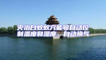 滅治白蟻蟻穴能夠自動(dòng)控制溫度和濕度，自動(dòng)換氣