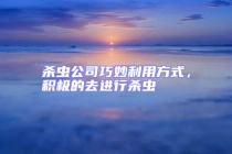 殺蟲公司巧妙利用方式，積極的去進(jìn)行殺蟲