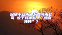 深圳專業(yè)殺蟲專業(yè)消殺公司 蚊子對(duì)哪些人“情有獨(dú)鐘”？