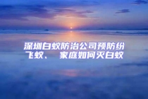 深圳白蟻防治公司預(yù)防紛飛蟻、 家庭如何滅白蟻