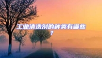 工業(yè)清洗劑的種類有哪些？