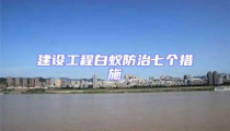 建設(shè)工程白蟻防治七個(gè)措施